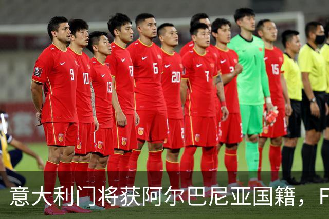 意大利门将获阿尔巴尼亚国籍，FIFA或成转籍拦路虎