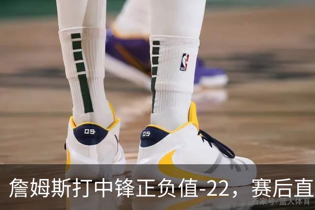 詹姆斯打中锋正负值-22，赛后直言：我们那边有个MVP